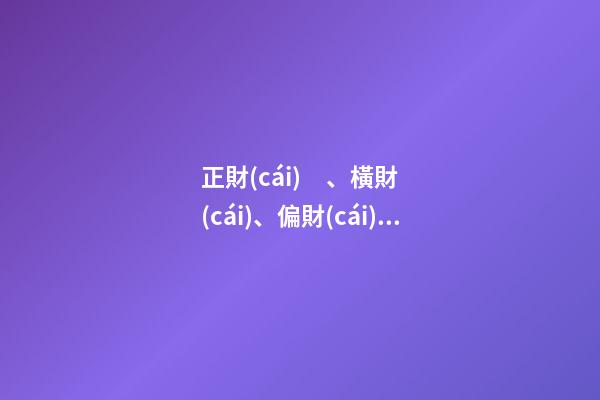 正財(cái)、橫財(cái)、偏財(cái)、邪財(cái)之區(qū)別